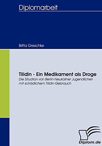 Tilidin - Ein Medikament als Droge. Die Situation von Berlin-Neuköllner Jugendlichen mit schädlichem Tilidin-Gebrauch von Diplomica Verlag